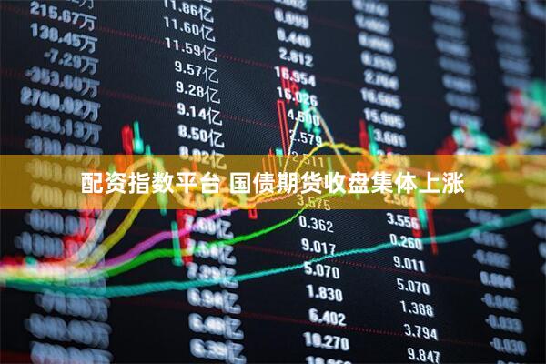 配资指数平台 国债期货收盘集体上涨