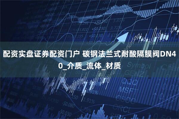 配资实盘证券配资门户 碳钢法兰式耐酸隔膜阀DN40_介质_流体_材质