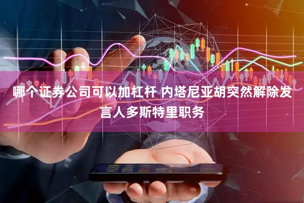 哪个证券公司可以加杠杆 内塔尼亚胡突然解除发言人多斯特里职务