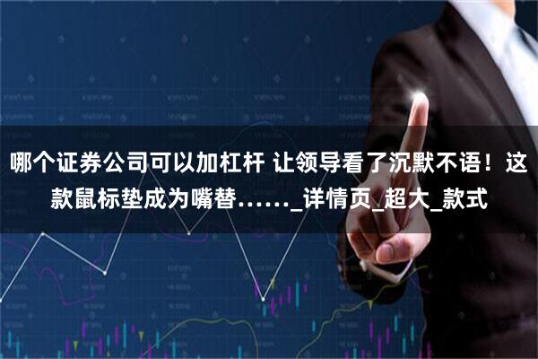 哪个证券公司可以加杠杆 让领导看了沉默不语！这款鼠标垫成为嘴替……_详情页_超大_款式