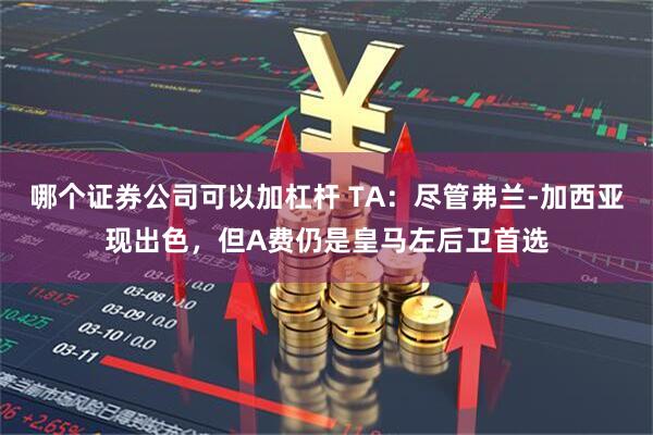 哪个证券公司可以加杠杆 TA：尽管弗兰-加西亚现出色，但A费仍是皇马左后卫首选